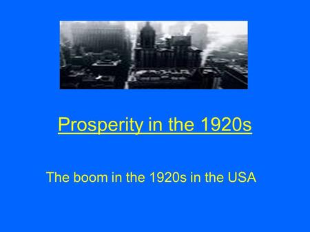 Prosperity in the 1920s The boom in the 1920s in the USA.