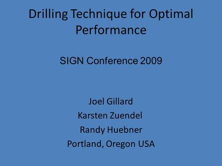 Drilling Technique for Optimal Performance Joel Gillard Karsten Zuendel Randy Huebner Portland, Oregon USA SIGN Conference 2009.