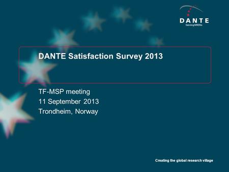 Creating the global research village Serving NRENs DANTE Satisfaction Survey 2013 TF-MSP meeting 11 September 2013 Trondheim, Norway.