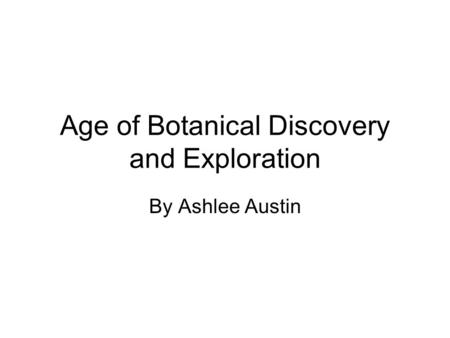 Age of Botanical Discovery and Exploration By Ashlee Austin.