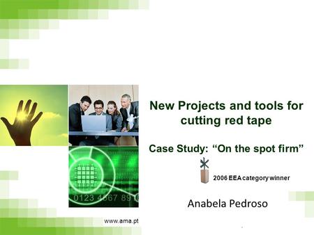 Anabela Pedroso New Projects and tools for cutting red tape Case Study: “On the spot firm” www.ama.pt 2006 EEA category winner.