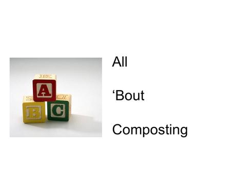 All ‘Bout Composting. Composting: Nature’s Way to Recycle Leaves + Grass Clippings + Vegetable Peels + Organic Waste + Weeds not yet gone to seed + Pet.