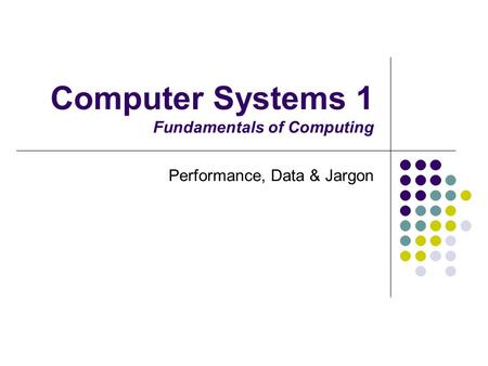 Computer Systems 1 Fundamentals of Computing Performance, Data & Jargon.