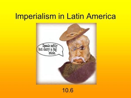 Imperialism in Latin America 10.6. Monroe Doctrine of 1823 the American continents, by the free and independent condition which they have assumed and.