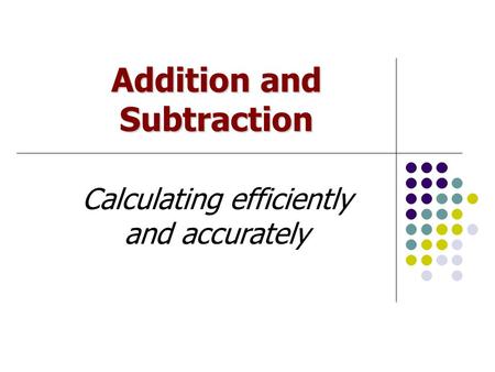 Addition and Subtraction Calculating efficiently and accurately.