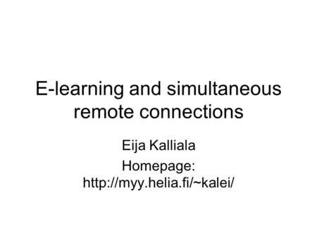 E-learning and simultaneous remote connections Eija Kalliala Homepage: