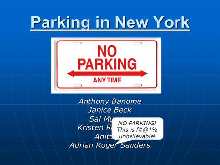 Parking in New York Anthony Banome Janice Beck Sal Muneer Kristen Rodriguez Anita So Adrian Roger Sanders NO PARKING! This is unbelievable!