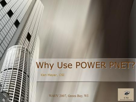 WAVV 2007, Green Bay, WI Why Use POWER PNET? Ken Meyer, CSI.