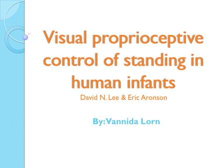 Visual proprioceptive control of standing in human infants Visual proprioceptive control of standing in human infants David N. Lee & Eric Aronson By: Vannida.