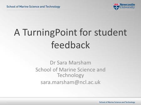 A TurningPoint for student feedback Dr Sara Marsham School of Marine Science and Technology