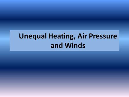 Unequal Heating, Air Pressure and Winds