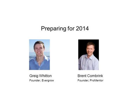 Preparing for 2014 Greig Whitton Founder, Evergrow Brent Combrink Founder, ProMentor.