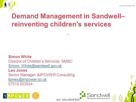 1 ‘ Demand Management in Sandwell– reinventing children’s services. Simon White Director of Children’s Services, SMBC Leo Jones.