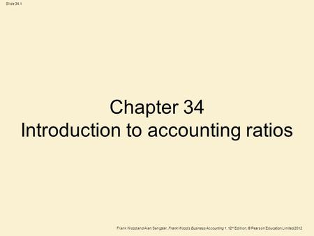 Frank Wood and Alan Sangster, Frank Wood’s Business Accounting 1, 12 th Edition, © Pearson Education Limited 2012 Slide 34.1 Chapter 34 Introduction to.