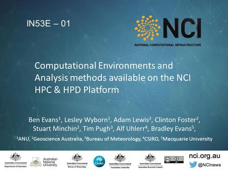 Computational Environments and Analysis methods available on the NCI HPC & HPD Platform IN53E – 01 Ben Evans 1, Lesley Wyborn 1, Adam.