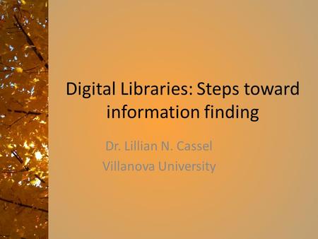 Digital Libraries: Steps toward information finding Dr. Lillian N. Cassel Villanova University.