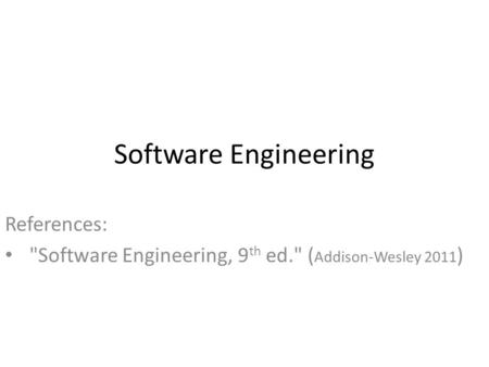 Software Engineering References: Software Engineering, 9 th ed. ( Addison-Wesley 2011 )