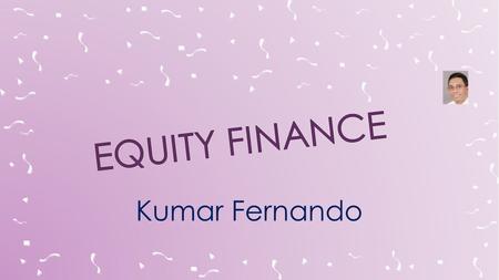 Kumar Fernando.  Capital Markets  New share issues  Rights issues  Issue of marketable debt Bank Borrowings Venture Capital Funds Government and similar.