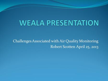 Challenges Associated with Air Quality Monitoring Robert Scotten April 25, 2013.