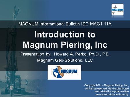 Introduction to Magnum Piering, Inc Presentation by: Howard A. Perko, Ph.D., P.E. Magnum Geo-Solutions, LLC MAGNUM Informational Bulletin ISO-MAG1-11A.