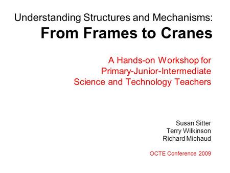 A Hands-on Workshop for Primary-Junior-Intermediate Science and Technology Teachers Susan Sitter Terry Wilkinson Richard Michaud OCTE Conference 2009 Understanding.