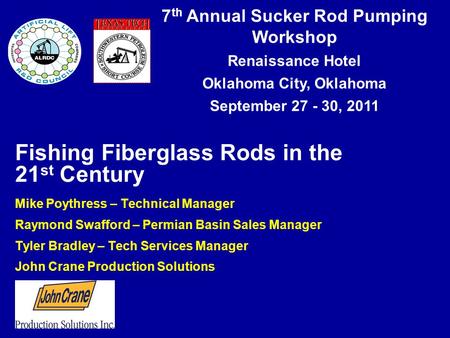 7 th Annual Sucker Rod Pumping Workshop Renaissance Hotel Oklahoma City, Oklahoma September 27 - 30, 2011 Fishing Fiberglass Rods in the 21 st Century.