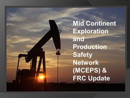 Mid Continent Exploration and Production Safety Network (MCEPS) & FRC Update.