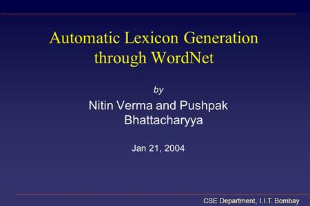 CSE Department, I.I.T. Bombay Automatic Lexicon Generation through WordNet by Nitin Verma and Pushpak Bhattacharyya Jan 21, 2004.