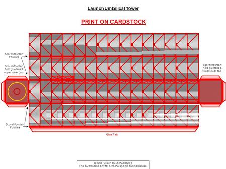 Score/Mountain Fold line Glue Tab Score/Mountain Fold glue tabs & lower tower cap. Score/Mountain Fold glue tabs & upper tower cap. PRINT ON CARDSTOCK.