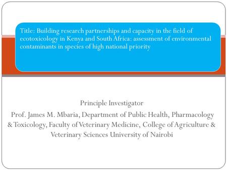 Principle Investigator Prof. James M. Mbaria, Department of Public Health, Pharmacology & Toxicology, Faculty of Veterinary Medicine, College of Agriculture.