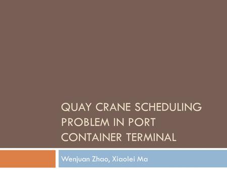 QUAY CRANE SCHEDULING PROBLEM IN PORT CONTAINER TERMINAL Wenjuan Zhao, Xiaolei Ma.