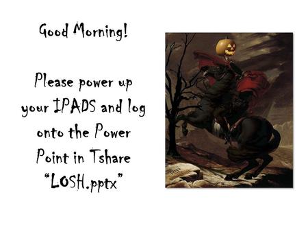 Good Morning! Please power up your IPADS and log onto the Power Point in Tshare “LOSH.pptx”