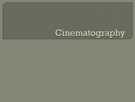 o the process of capturing moving images on film (or digitally) o everything that has to do with cameras and lenses, with film/film stock (and its digital.