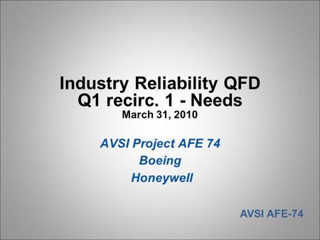 AVSI AFE-74 Industry Reliability QFD Q1 recirc. 1 - Needs March 31, 2010 AVSI Project AFE 74 Boeing Honeywell.