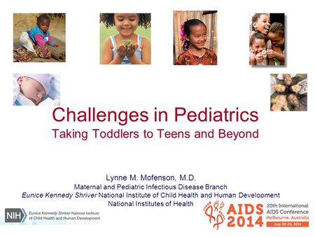 Challenges in Pediatrics Taking Toddlers to Teens and Beyond Lynne M. Mofenson, M.D. Maternal and Pediatric Infectious Disease Branch Eunice Kennedy Shriver.