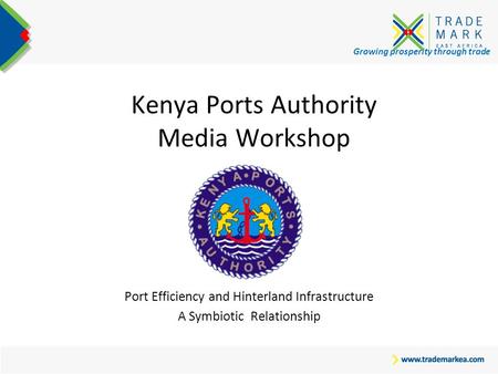 Growing prosperity through trade Kenya Ports Authority Media Workshop Port Efficiency and Hinterland Infrastructure A Symbiotic Relationship.