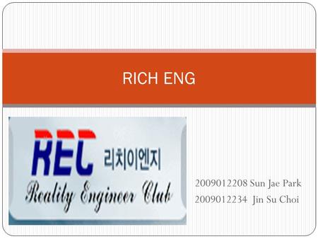 2009012208 Sun Jae Park 2009012234 Jin Su Choi RICH ENG.