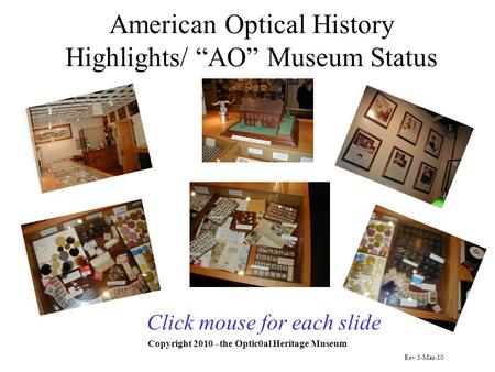 American Optical History Highlights/ “AO” Museum Status Copyright 2010 - the Optic0al Heritage Museum Click mouse for each slide Rev 3-Mar-10.