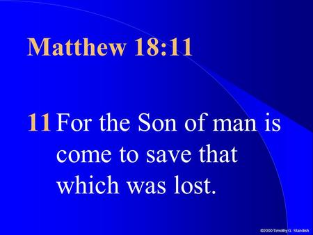 ©2000 Timothy G. Standish Matthew 18:11 11For the Son of man is come to save that which was lost.