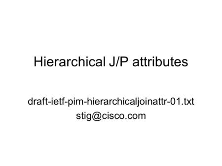 Hierarchical J/P attributes draft-ietf-pim-hierarchicaljoinattr-01.txt