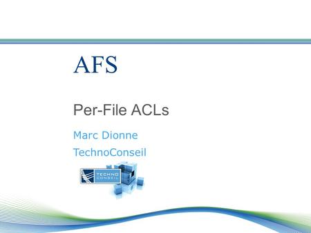 AFS Per-File ACLs Marc Dionne TechnoConseil. Outline Introduction History Issues -Protocol and semantics Issue - Implementation Issues - Compatibility.