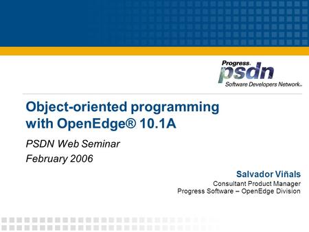 Object-oriented programming with OpenEdge® 10.1A PSDN Web Seminar February 2006 Salvador Viñals Consultant Product Manager Progress Software – OpenEdge.