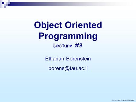 Object Oriented Programming Elhanan Borenstein Lecture #8 copyrights © Elhanan Borenstein.