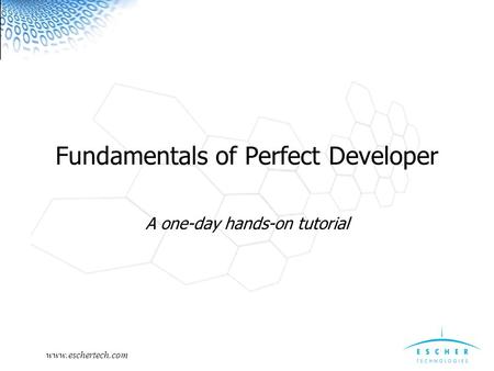 Www.eschertech.com Fundamentals of Perfect Developer A one-day hands-on tutorial.