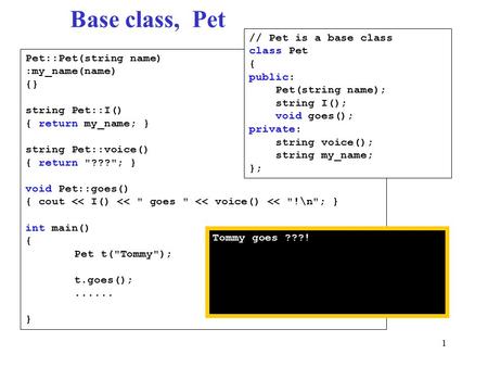 1 Base class, Pet Pet::Pet(string name) :my_name(name) {} string Pet::I() { return my_name; } string Pet::voice() { return ???; } void Pet::goes() {