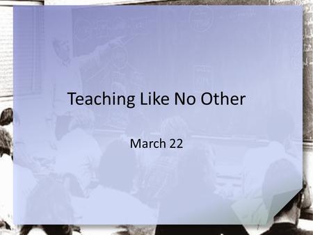 Teaching Like No Other March 22.