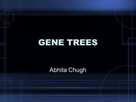 GENE TREES Abhita Chugh. Phylogenetic tree Evolutionary tree showing the relationship among various entities that are believed to have a common ancestor.