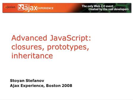 Advanced JavaScript: closures, prototypes, inheritance Stoyan Stefanov Ajax Experience, Boston 2008.