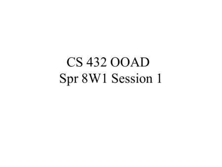 CS 432 OOAD Spr 8W1 Session 1. Agenda Introductions First night roster Student Rep Course Overview OO Concepts OO SDLC Rational Site Homework I discussion.