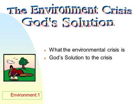 Environment:1 n What the environmental crisis is n God’s Solution to the crisis.